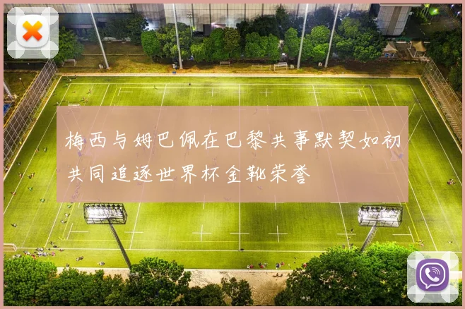 梅西与姆巴佩在巴黎共事默契如初共同追逐世界杯金靴荣誉