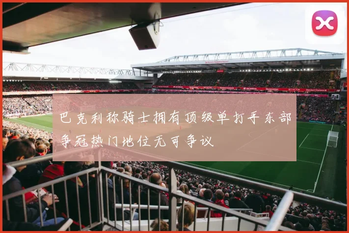 巴克利称骑士拥有顶级单打手东部争冠热门地位无可争议