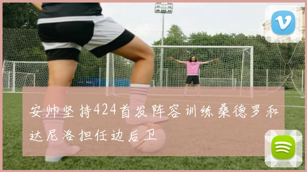 安帅坚持424首发阵容训练桑德罗和达尼洛担任边后卫