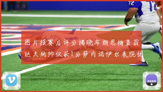 图片报赛后评分揭晓布朗恩梅查翁达夫纳帅仅获1分萨内诺伊尔表现优异获3分