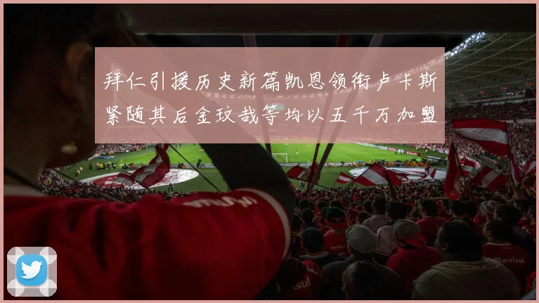 拜仁引援历史新篇凯恩领衔卢卡斯紧随其后金玟哉等均以五千万加盟