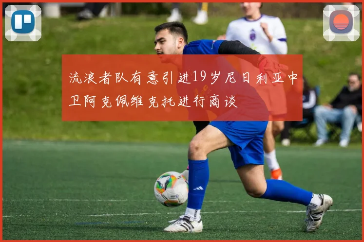 流浪者队有意引进19岁尼日利亚中卫阿克佩维克托进行商谈