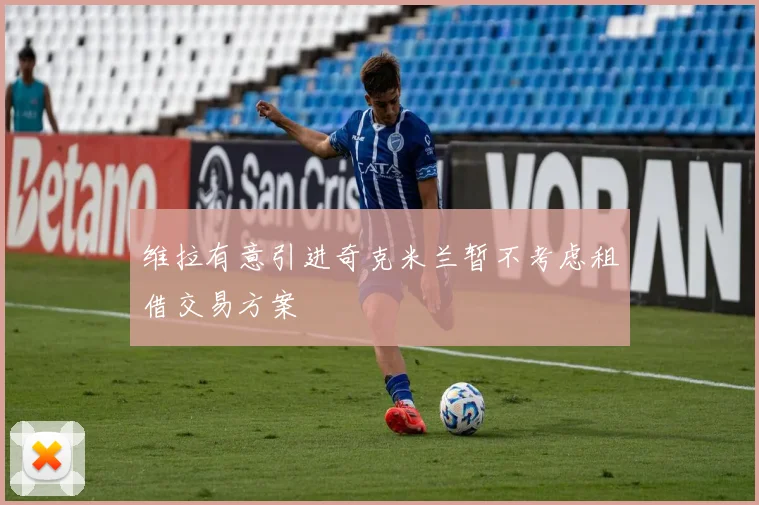 维拉有意引进奇克米兰暂不考虑租借交易方案