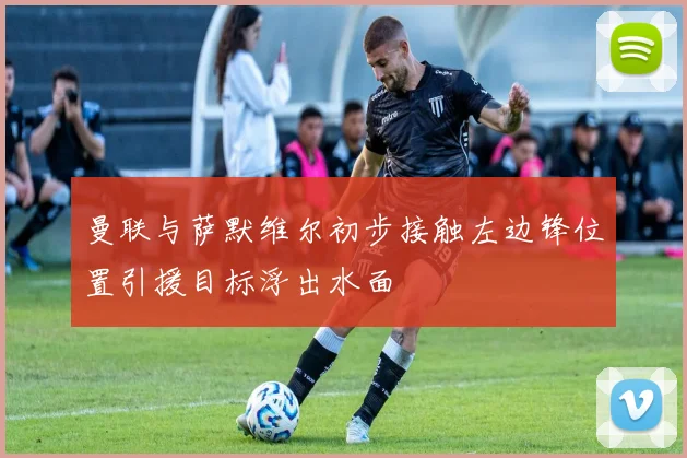 曼联与萨默维尔初步接触左边锋位置引援目标浮出水面