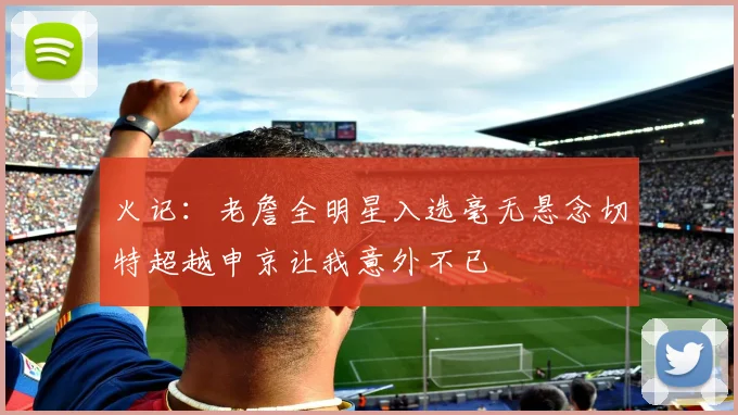 火记：老詹全明星入选毫无悬念切特超越申京让我意外不已