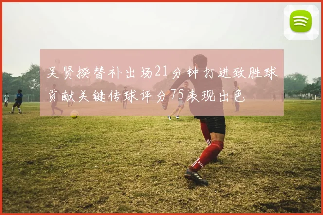 吴贤揆替补出场21分钟打进致胜球贡献关键传球评分75表现出色
