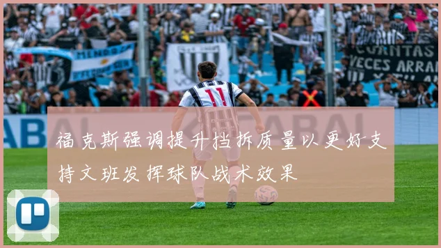 福克斯强调提升挡拆质量以更好支持文班发挥球队战术效果