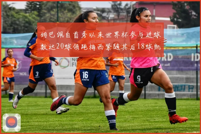 姆巴佩自首秀以来世界杯参与进球数达20球领跑梅西紧随其后18球凯恩则有13球