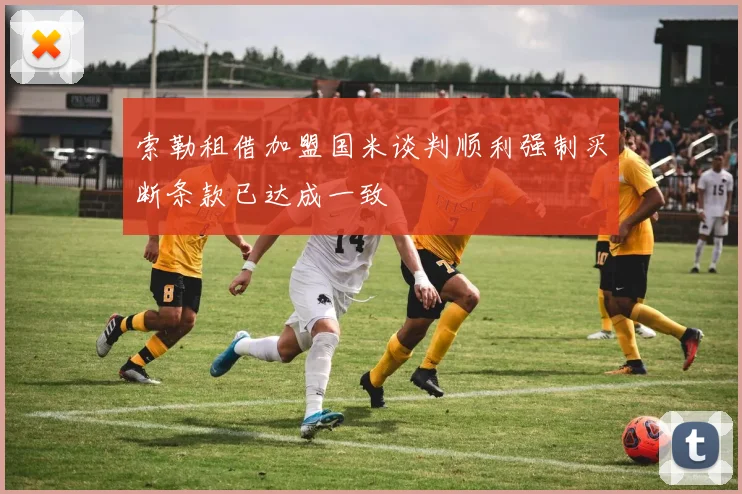 索勒租借加盟国米谈判顺利强制买断条款已达成一致
