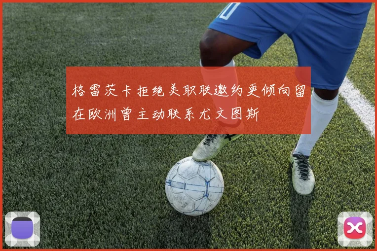 格雷茨卡拒绝美职联邀约更倾向留在欧洲曾主动联系尤文图斯