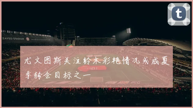 尤文图斯关注铃木彩艳情况或成夏季转会目标之一