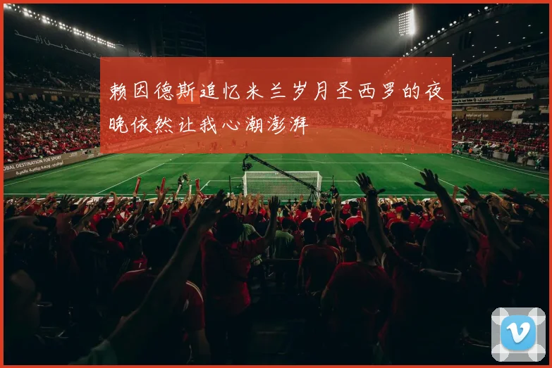 赖因德斯追忆米兰岁月圣西罗的夜晚依然让我心潮澎湃