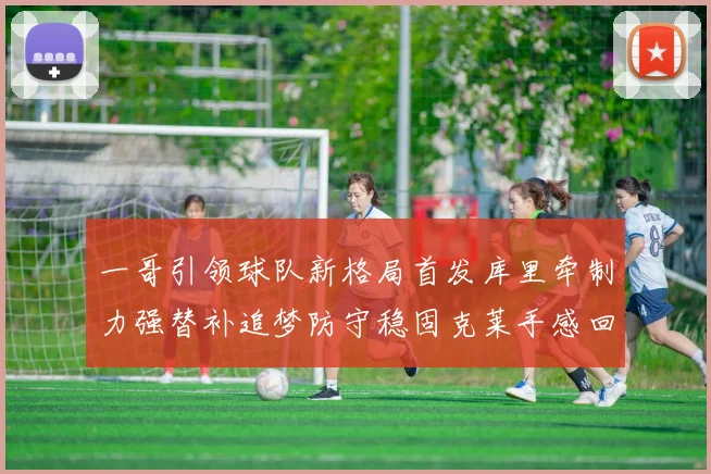 一哥引领球队新格局首发库里牵制力强替补追梦防守稳固克莱手感回暖助力胜利